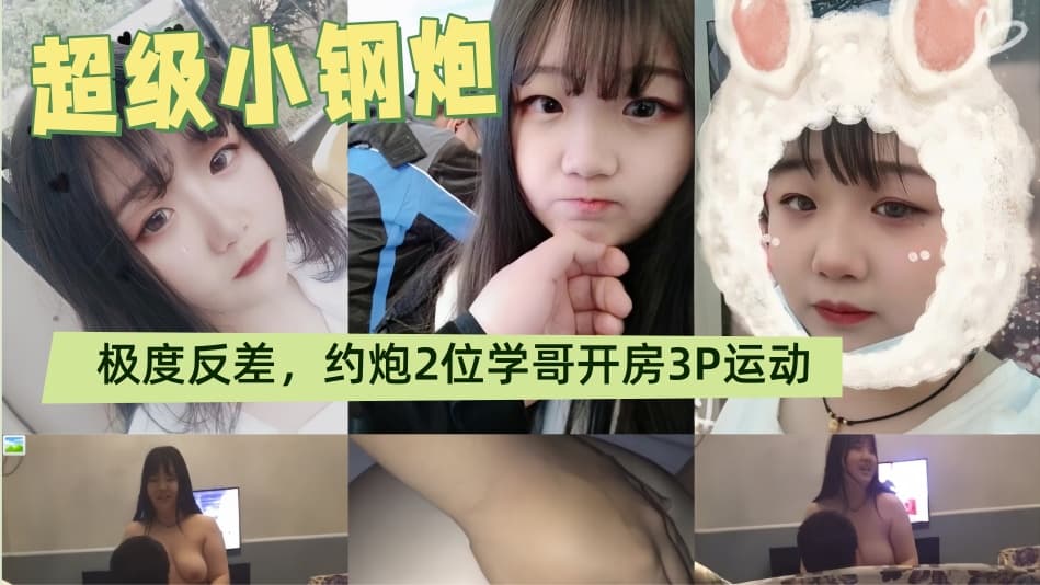 超级小钢炮，青涩露脸八字大奶学生妹表里不一极度反差，约炮2位学哥开房3P运动，无套捣出好多白浆