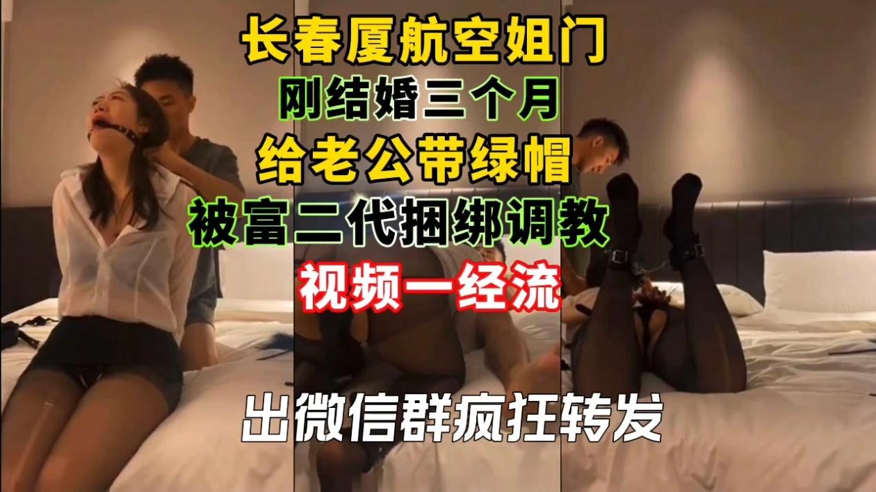 长春厦航空姐门刚结婚三个月给老公带绿帽,被富二代捆绑调教视频一经流出微信群疯狂转发